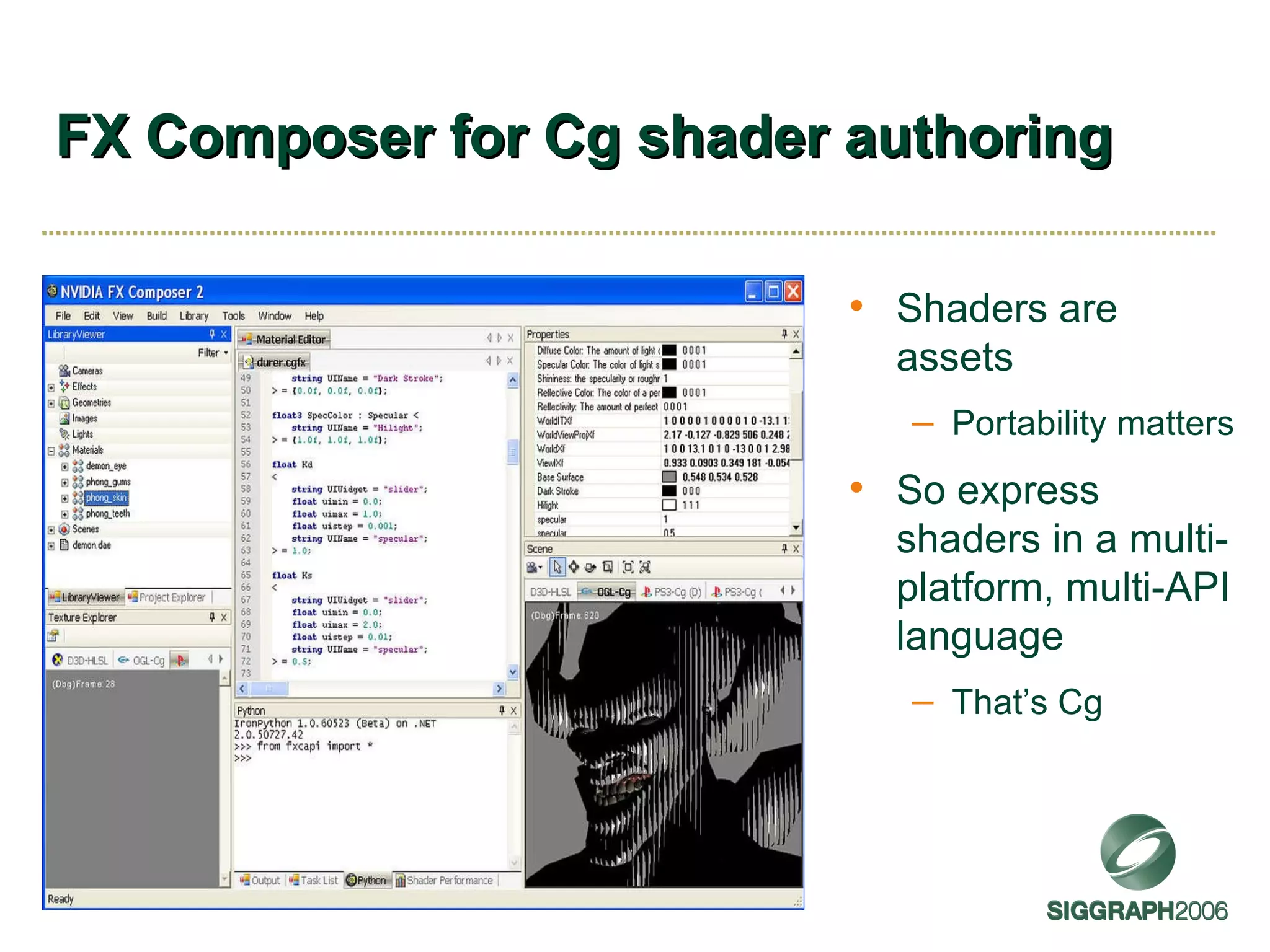 FX Composer for Cg shader authoring Shaders are assets Portability matters So express shaders in a multi-platform, multi-API language That’s Cg 
