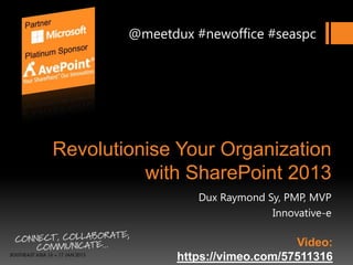 @meetdux #newoffice #seaspc




Revolutionise Your Organization
          with SharePoint 2013
                  Dux Raymond Sy, PMP, MVP
                               Innovative-e

                                  Video:
              https://vimeo.com/57511316
 