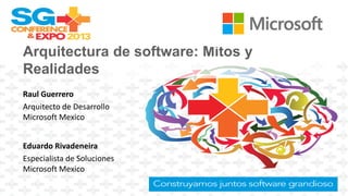Arquitectura de software: Mitos y
Realidades
Raul Guerrero
Arquitecto de Desarrollo
Microsoft Mexico
Eduardo Rivadeneira
Especialista de Soluciones
Microsoft Mexico
 