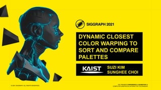 THE PREMIER CONFERENCE & EXHIBITION IN
COMPUTER GRAPHICS & INTERACTIVE TECHNIQUES
DYNAMIC CLOSEST
COLOR WARPING TO
SORT AND COMPARE
PALETTES
© 2021 SIGGRAPH. ALL RIGHTS RESERVED.
SUZI KIM
SUNGHEE CHOI
 