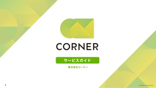 CORNER Inc. All Rights Reserved.
©
1
サービスガイド
株式会社コーナー
 