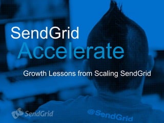 1 
SendGrid 
Accelerate 
Growth Lessons from Scaling SendGrid 
 