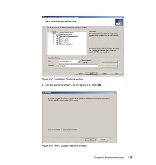 Chapter 6. Environment setup 155
Figure 6-7 Installation Features window
9. On the warning screen, as in Figure 6-8, click OK.
Figure 6-8 APPC Support Warning window
 