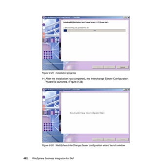 482 WebSphere Business Integration for SAP
Figure 9-25 Installation progress
14.After the installation has completed, the Interchange Server Configuration
Wizard is launched. (Figure 9-26)
Figure 9-26 WebSphere InterChange Server configuration wizard launch window
 