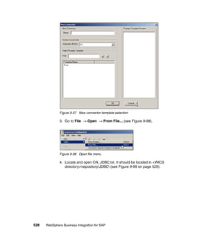528 WebSphere Business Integration for SAP
Figure 9-97 New connector template selection
3. Go to File → Open → From File... (see Figure 9-98).
Figure 9-98 Open file menu
4. Locate and open CN_JDBC.txt. It should be located in <WICS
directory>repositoryJDBC (see Figure 9-99 on page 529).
 