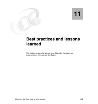 © Copyright IBM Corp. 2004. All rights reserved. 643
Chapter 11. Best practices and lessons
learned
This chapter contains the tips and hints obtained in the design and
implementation of the sample Use Cases.
11
 