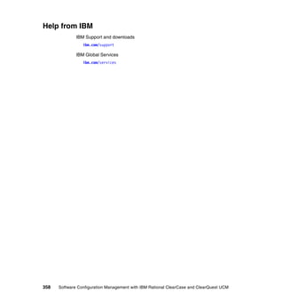 Help from IBM
              IBM Support and downloads
                 ibm.com/support

              IBM Global Services
                 ibm.com/services




358   Software Configuration Management with IBM Rational ClearCase and ClearQuest UCM
 