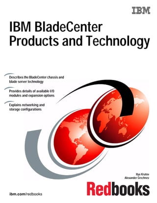 ibm.com/redbooks
Front cover
IBM BladeCenter
Products and Technology
Ilya Krutov
Alexander Grechnev
Describes the BladeCenter chassis and
blade server technology
Provides details of available I/O
modules and expansion options
Explains networking and
storage configurations
 