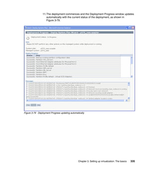 Chapter 3. Setting up virtualization: The basics 335
11.The deployment commences and the Deployment Progress window updates
automatically with the current status of the deployment, as shown in
Figure 3-79.
Figure 3-79 Deployment Progress updating automatically
 
