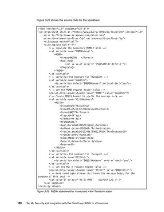 Figure 3-26 shows the source code for the stylesheet.


                <?xml version="1.0" encoding="UTF-8"?>
                <xsl:stylesheet xmlns:xsl="http://www.w3.org/1999/XSL/Transform" version="1.0"
                    xmlns:dp="http://www.datapower.com/extensions"
                    extension-element-prefixes="dp" exclude-result-prefixes="dp">
                    <xsl:output method="xml"/>
                    <xsl:template match="/">
                        <!-- populate the mandatory MQMD fields -->
                        <xsl:variable name="MQMDNodeset">
                            <MQMD>
                                <Format>MQIMS    </Format>
                                <ReplyToQ>
                                     <xsl:value-of select="'CSQ4SAMP.B2.REPLY.1'"/>
                                </ReplyToQ>
                            </MQMD>
                        </xsl:variable>
                        <!-- serialize the nodeset for transport -->
                        <xsl:variable name="mqmdStr">
                            <dp:serialize select="$MQMDNodeset" omit-xml-decl="yes"/>
                        </xsl:variable>
                        <!-- set the MQMD request header value -->
                        <dp:set-http-request-header name="'MQMD'" value="$mqmdStr"/>
                        <!-- Create MQIIH header to prefix the message data -->
                        <xsl:variable name="MQIIHNodeset">
                            <MQIIH>
                                <Encoding>0</Encoding>
                                <CodedCharSetId>1208</CodedCharSetId>
                                <Format>MQSTR</Format>
                                <Flags>0</Flags>
                                <LTermOverride/>
                                <MFSMapName/>
                                <ReplyToFormat>MQSTR</ReplyToFormat>
                                <Authenticator>IMSSOAP</Authenticator>
                                <TranInstanceId>01234567890123456</TranInstanceId>
                                <TranState>0</TranState>
                                <CommitMode>1</CommitMode>
                                <SecurityScope>0</SecurityScope>
                                <Reserved/>
                            </MQIIH>
                        </xsl:variable>
                        <!-- serialize the nodeset for transport -->
                        <xsl:variable name="MQIIHstr">
                            <dp:serialize select="$MQIIHNodeset" omit-xml-decl="yes"/>
                        </xsl:variable>
                        <!-- set the MQIIH request header value -->
                        <dp:set-http-request-header name="'MQIIH'" value="$MQIIHStr"/>
                        <!-- Hard coded byte stream that forms the message body, for the
                purpose of this test -->
                        <xsl:value-of select="‘96 0IVTNO      DISPLAY LAST1'"/>
                    </xsl:template>
                </xsl:stylesheet>
              Figure 3-26 MQIIH stylesheet that is executed in the Transform action



136   Set Up Security and Integration with the DataPower XI50z for zEnterprise
 