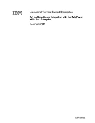 International Technical Support Organization

Set Up Security and Integration with the DataPower
XI50z for zEnterprise

December 2011




                                               SG24-7988-00
 