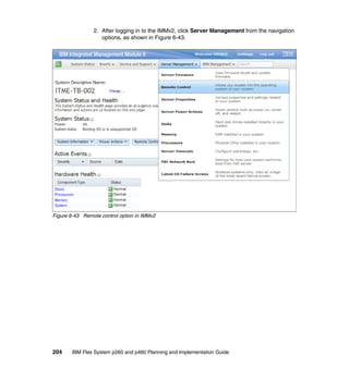 2. After logging in to the IMMv2, click Server Management from the navigation
options, as shown in Figure 6-43.

Figure 6-43 Remote control option in IMMv2

204

IBM Flex System p260 and p460 Planning and Implementation Guide

 