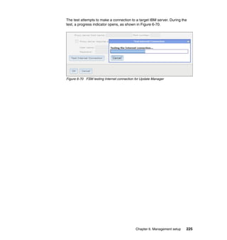The test attempts to make a connection to a target IBM server. During the
test, a progress indicator opens, as shown in Figure 6-70.

Figure 6-70 FSM testing Internet connection for Update Manager

Chapter 6. Management setup

225

 