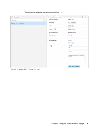 Your console should now look similar to Figure 2-11.




Figure 2-11 Default ESX IP Group definition




                                                         Chapter 2. Configuring the IBM Workload Deployer   33
 