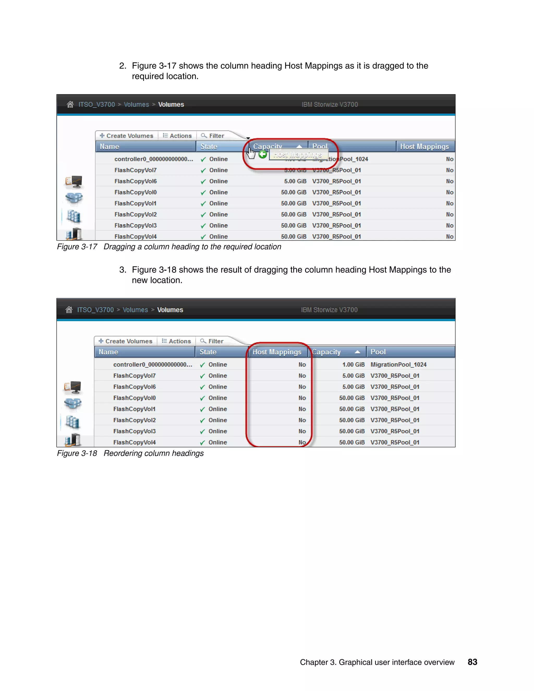 Chapter 3. Graphical user interface overview 83
2. Figure 3-17 shows the column heading Host Mappings as it is dragged to the
required location.
Figure 3-17 Dragging a column heading to the required location
3. Figure 3-18 shows the result of dragging the column heading Host Mappings to the
new location.
Figure 3-18 Reordering column headings
 