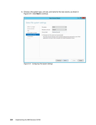 224 Implementing the IBM Storwize V3700
6. Choose a file system type, unit size, and name for the new volume, as shown in
Figure 5-41. Click Next to continue.
Figure 5-41 Configuring File System Settings
 