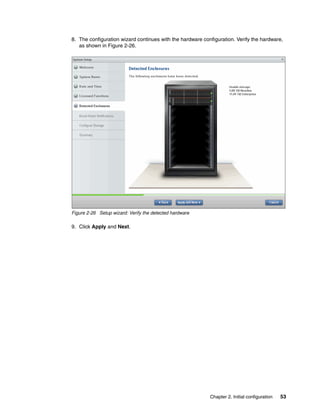 Chapter 2. Initial configuration 53
8. The configuration wizard continues with the hardware configuration. Verify the hardware,
as shown in Figure 2-26.
Figure 2-26 Setup wizard: Verify the detected hardware
9. Click Apply and Next.
 