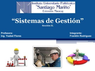 “Sistemas de Gestión” 
Sección IL 
Profesora: 
Ing. Ysabel Flores 
Integrante: 
Franklin Rodríguez 
 