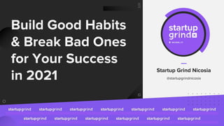 Build Good Habits
& Break Bad Ones
for Your Success
in 2021
Startup Grind Nicosia
@startupgrindnicosia
 
