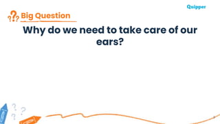 Big Question
Why do we need to take care of our
ears?
3
 