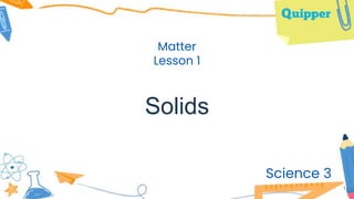 Solids
Science 3
1
Matter
Lesson 1
 