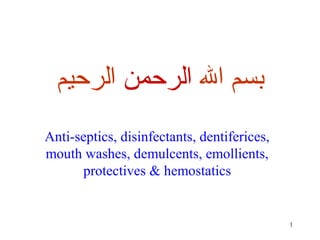 1
Anti-septics, disinfectants, dentiferices,
mouth washes, demulcents, emollients,
protectives & hemostatics
‫ال‬ ‫بسم‬‫الرحمن‬‫الرحيم‬
 