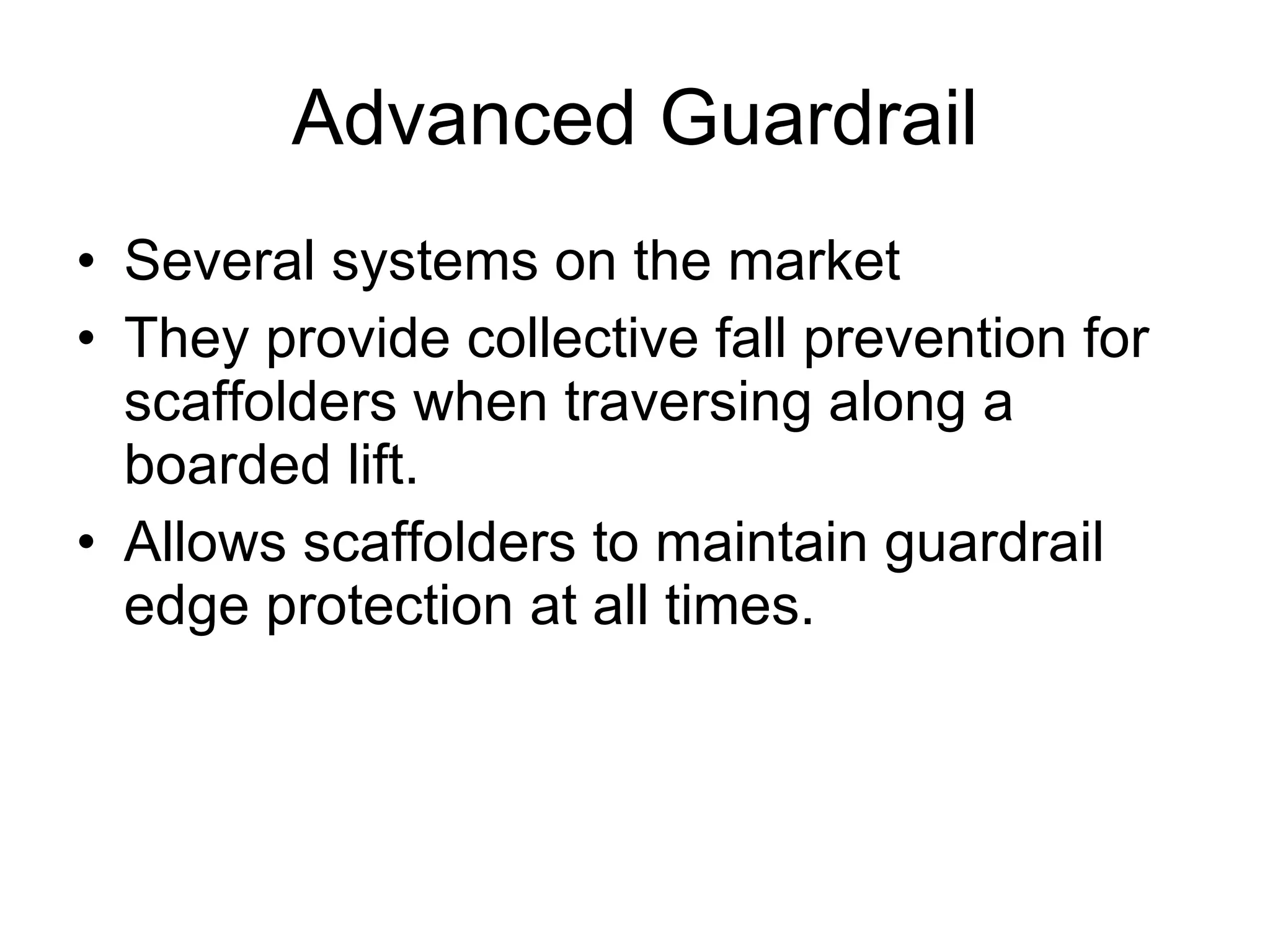 Advanced Guardrail Several systems on the market They provide collective fall prevention for scaffolders when traversing along a boarded lift. Allows scaffolders to maintain guardrail edge protection at all times. 