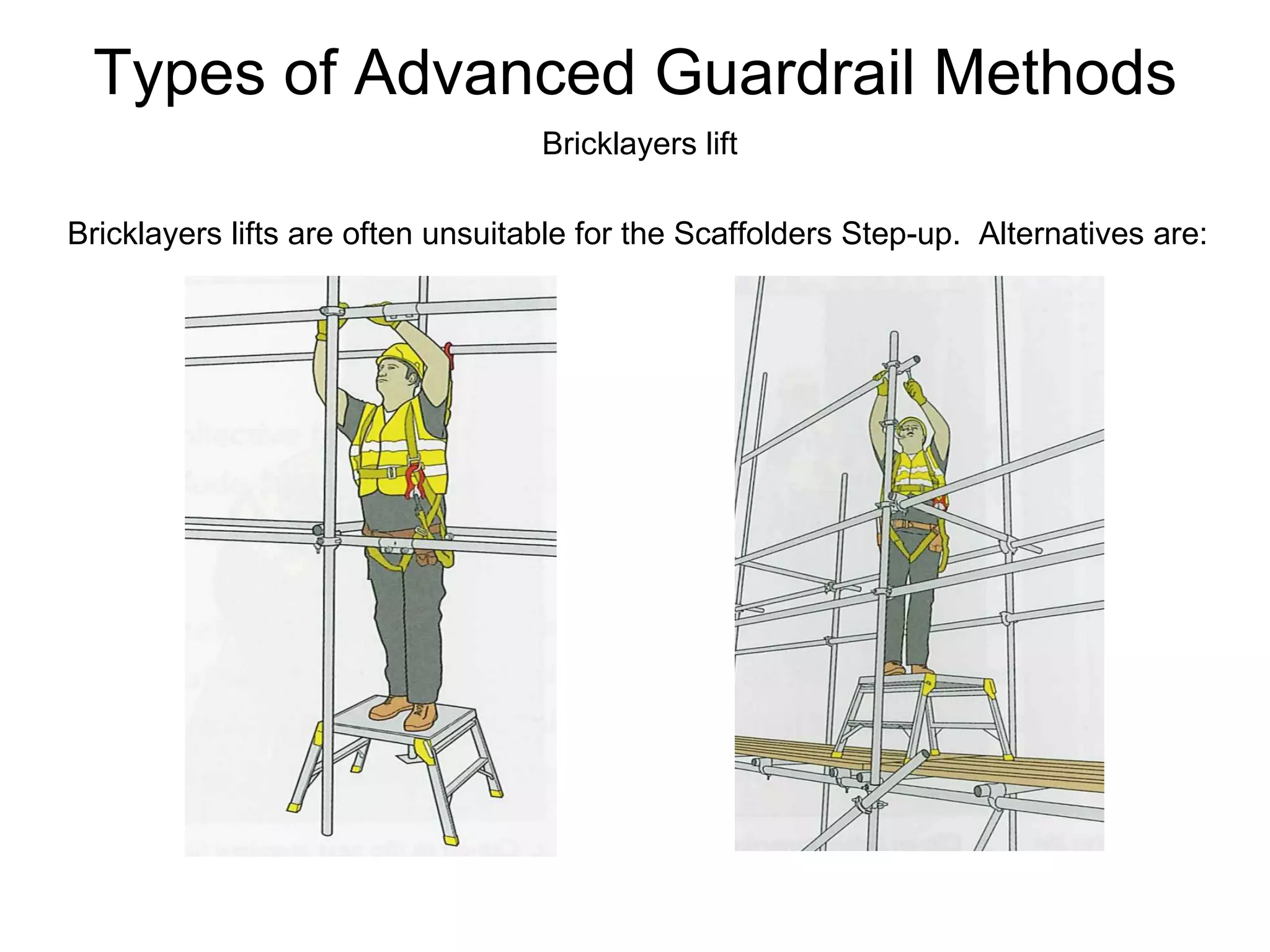 Types of Advanced Guardrail Methods Bricklayers lift Bricklayers lifts are often unsuitable for the Scaffolders Step-up.  Alternatives are: 