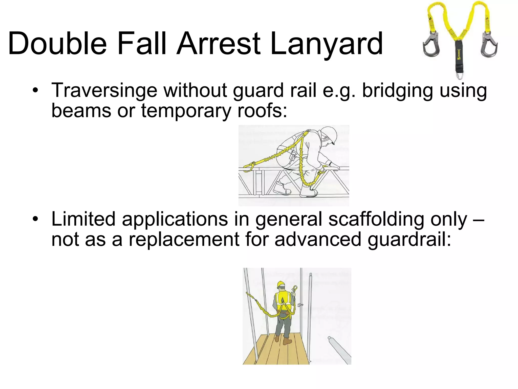 Double Fall Arrest Lanyard Traversinge without guard rail e.g. bridging using beams or temporary roofs: Limited applications in general scaffolding only – not as a replacement for advanced guardrail: 