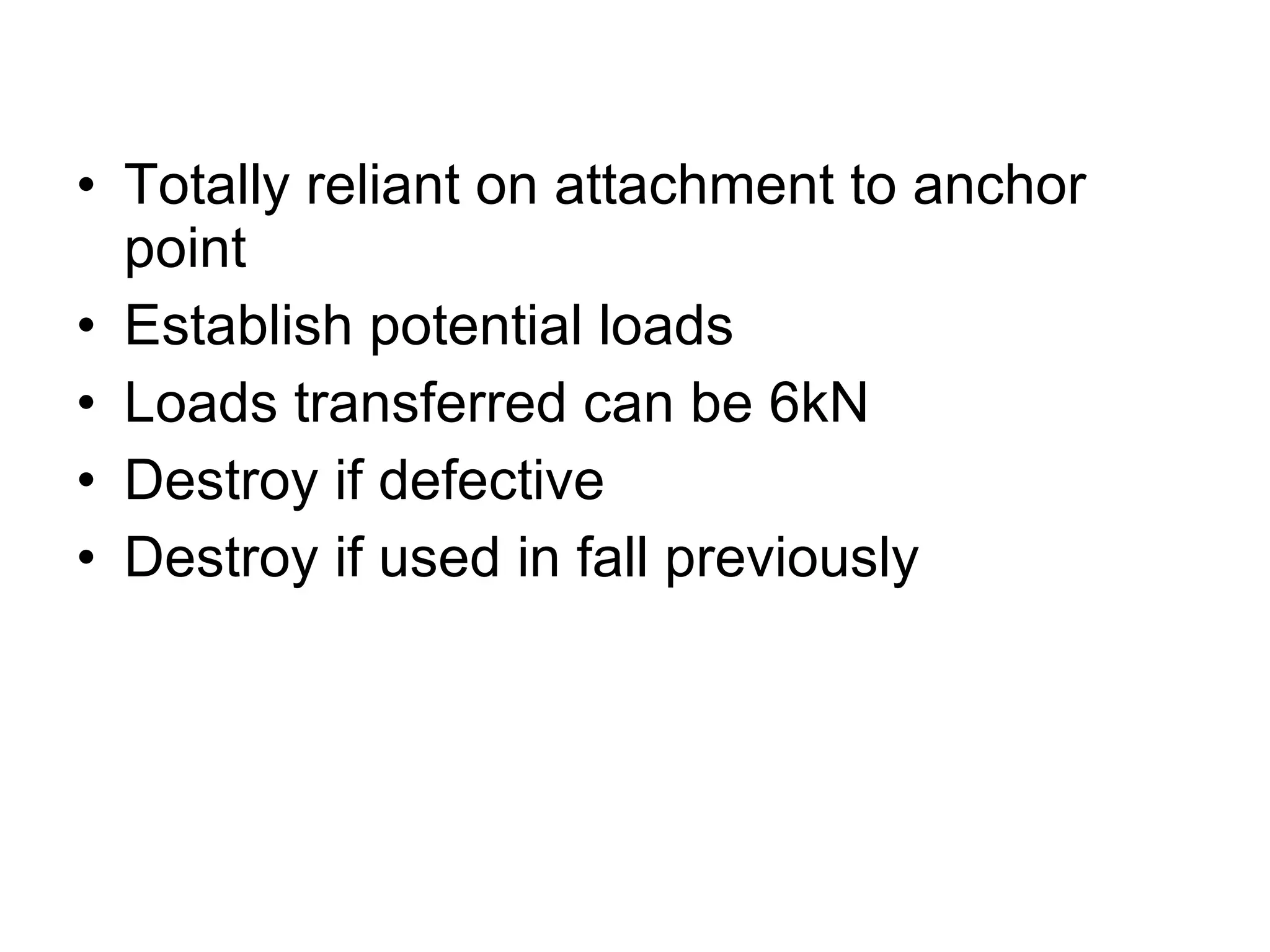 Totally reliant on attachment to anchor point Establish potential loads  Loads transferred can be 6kN Destroy if defective Destroy if used in fall previously 