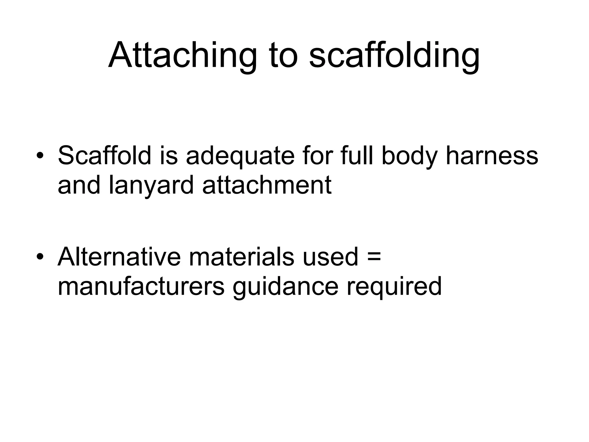 Attaching to scaffolding Scaffold is adequate for full body harness and lanyard attachment  Alternative materials used = manufacturers guidance required 