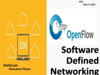 Software
Defined
Networking
ISTA
May 2, 2019
Réalisé par:
Oussama Fliyou
 