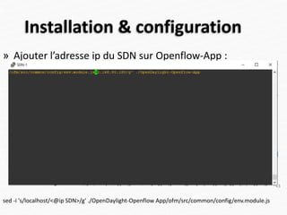 Installation & configuration
» Ajouter l’adresse ip du SDN sur Openflow-App :
sed -i 's/localhost/<@ip SDN>/g' ./OpenDaylight-Openflow App/ofm/src/common/config/env.module.js
43
 