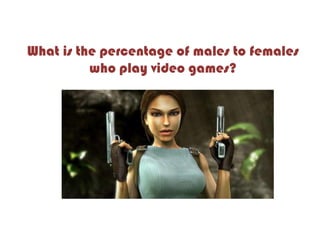What is the percentage of males to females
who play video games?
 