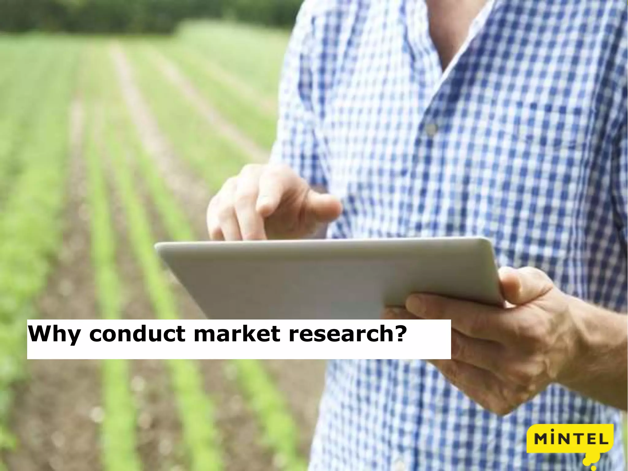 10
© 2013 Mintel Group Ltd. All Rights Reserved. Confidential to Mintel
Why conduct market research?
 