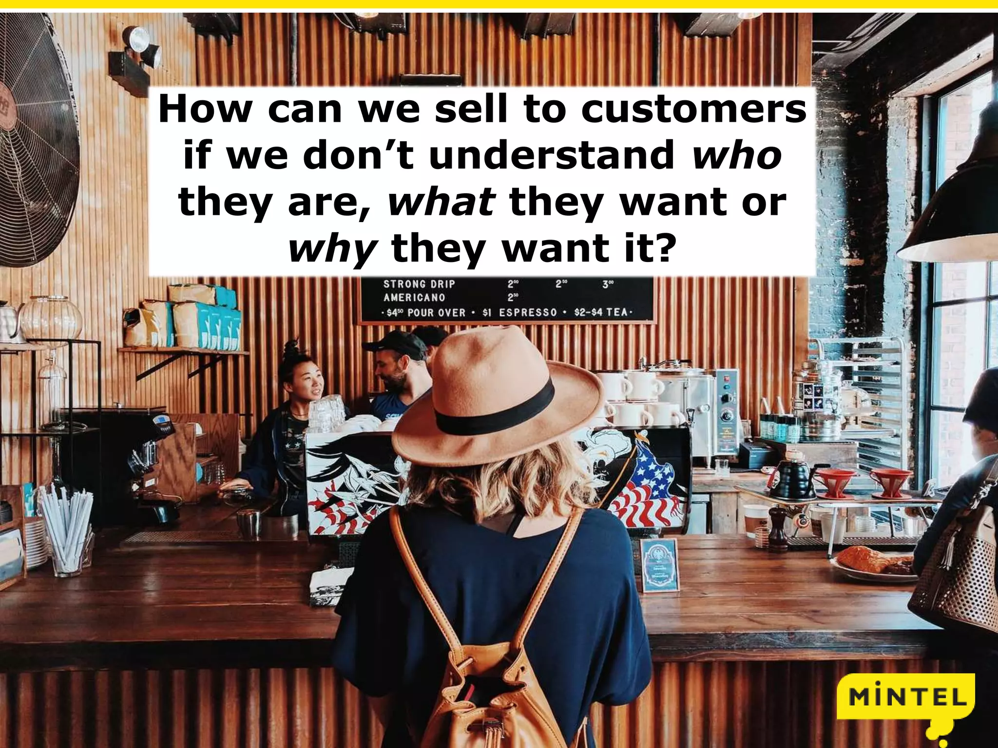 12
© 2013 Mintel Group Ltd. All Rights Reserved. Confidential to Mintel
How can we sell to customers
if we don’t understand who
they are, what they want or
why they want it?
 