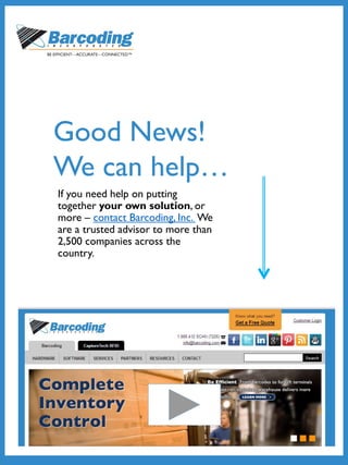 If you need help on putting
together your own solution, or
more – contact Barcoding, Inc. We
are a trusted advisor to more than
2,500 companies across the
country.
Good News!
We can help…
 