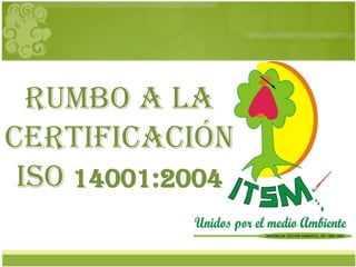 Rumbo a la certificación ISO 14001:2004 