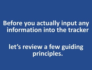 Before you actually input any
information into the tracker
let’s review a few guiding
principles.
 