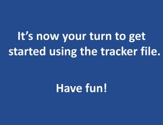 It’s now your turn to get
started using the tracker file.
Have fun!
 