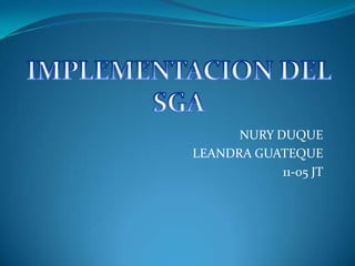 NURY DUQUE LEANDRA GUATEQUE 11-05 JT IMPLEMENTACION DEL SGA 