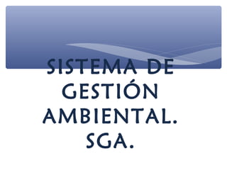 SISTEMA DE
GESTIÓN
AMBIENTAL.
SGA.
 