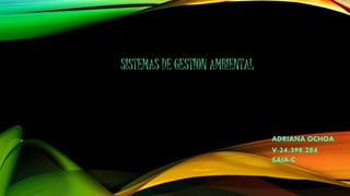 SISTEMAS DE GESTION AMBIENTAL
ADRIANA OCHOA
V-24.398.284
SAIA-C
 