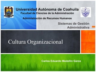 Universidad Autónoma de Coahuila
Facultad de Ciencias de la Administración
Administración de Recursos Humanos

Sistemas de Gestión
Administrativa

Cultura Organizacional

Carlos Eduardo Medellín Garza

 