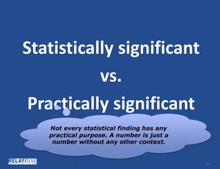 © Relay Graduate School of Education. All rights reserved. 1111
Statistically significant
vs.
Practically significant
Not every statistical finding has any
practical purpose. A number is just a
number without any other context.
 