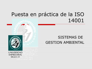 SISTEMAS DE
GESTION AMBIENTAL
Puesta en práctica de la ISO
14001
 