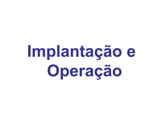 Implantação e
Operação
 