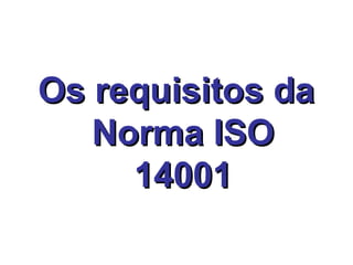 Os requisitos daOs requisitos da
Norma ISONorma ISO
1400114001
 