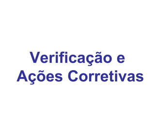 Verificação e
Ações Corretivas
 