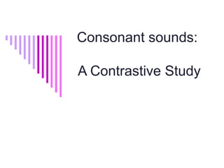 Consonant sounds:

A Contrastive Study
 